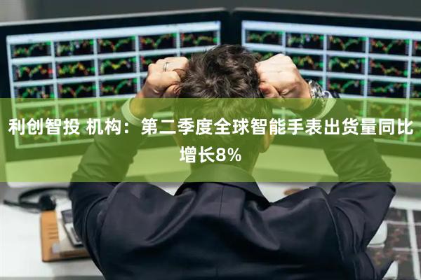 利创智投 机构：第二季度全球智能手表出货量同比增长8%