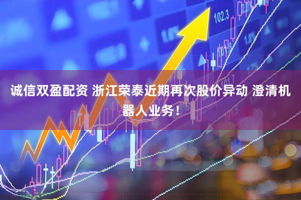 诚信双盈配资 浙江荣泰近期再次股价异动 澄清机器人业务！
