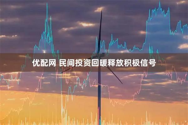 优配网 民间投资回暖释放积极信号