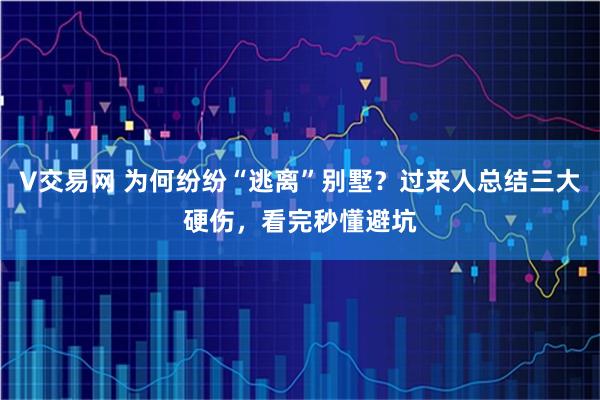 V交易网 为何纷纷“逃离”别墅？过来人总结三大硬伤，看完秒懂避坑