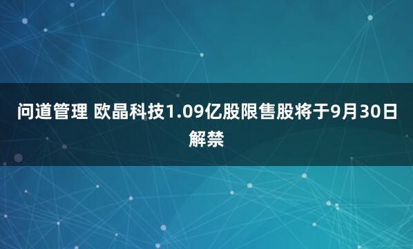 问道管理 欧晶科技1.09亿股限售股将于9月30日解禁