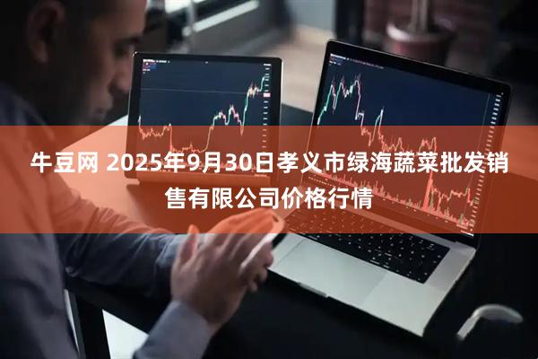 牛豆网 2025年9月30日孝义市绿海蔬菜批发销售有限公司价格行情