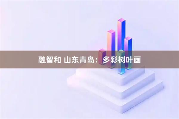 融智和 山东青岛：多彩树叶画