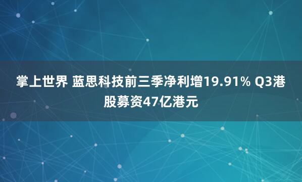 掌上世界 蓝思科技前三季净利增19.91% Q3港股募资47亿港元