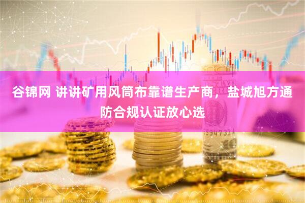 谷锦网 讲讲矿用风筒布靠谱生产商，盐城旭方通防合规认证放心选