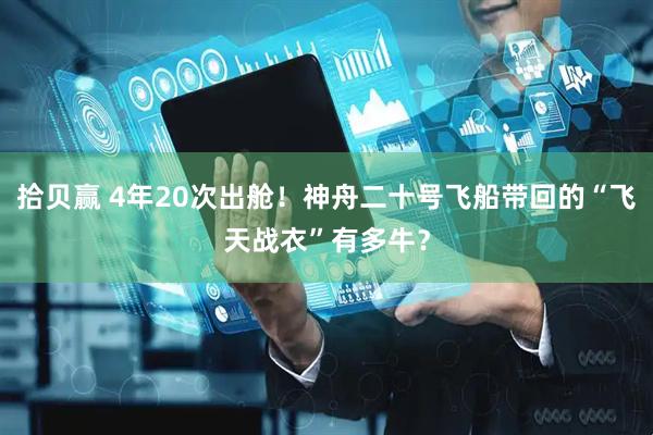 拾贝赢 4年20次出舱！神舟二十号飞船带回的“飞天战衣”有多牛？