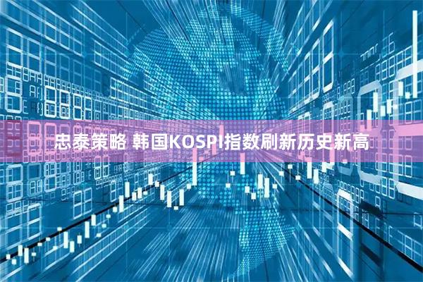 忠泰策略 韩国KOSPI指数刷新历史新高