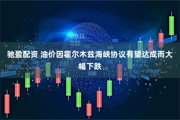 驰盈配资 油价因霍尔木兹海峡协议有望达成而大幅下跌