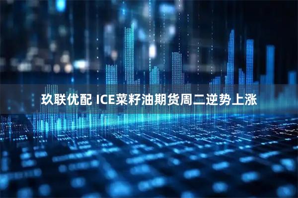 玖联优配 ICE菜籽油期货周二逆势上涨