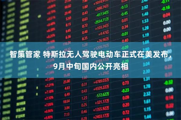 智策管家 特斯拉无人驾驶电动车正式在美发布，9月中旬国内公开亮相